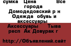 сумка › Цена ­ 2 000 - Все города, Домодедовский р-н Одежда, обувь и аксессуары » Аксессуары   . Тыва респ.,Ак-Довурак г.